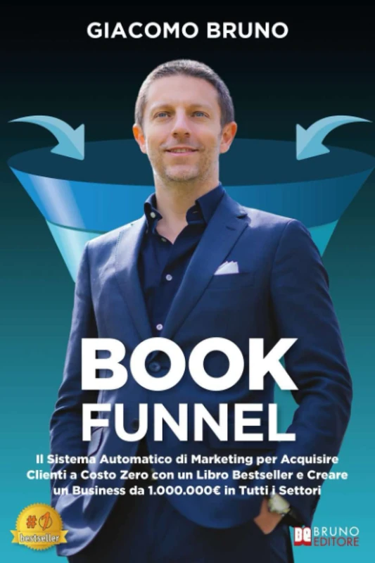 Book Funnel: Il Sistema Automatico di Marketing per Acquisire Clienti a Costo Zero con un Libro Bestseller e Creare un Business da 1.000.000€ in Tutti i Settori
