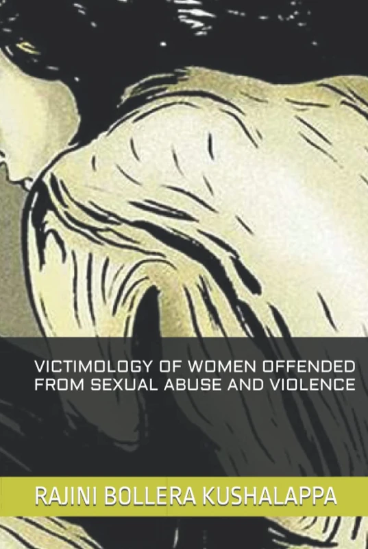 A STUDY ON VICTIMOLOGY OF WOMEN OFFENDED FROM SEXUAL ABUSE AND VIOLENCE WITH SPECIAL REFERENCE TO INDIAN LAWS AND JUDICIAL SYSTEM