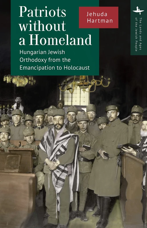Patriots without a Homeland: Hungarian Jewish Orthodoxy from Emancipation to Holocaust (The Lands and Ages of the Jewish People)