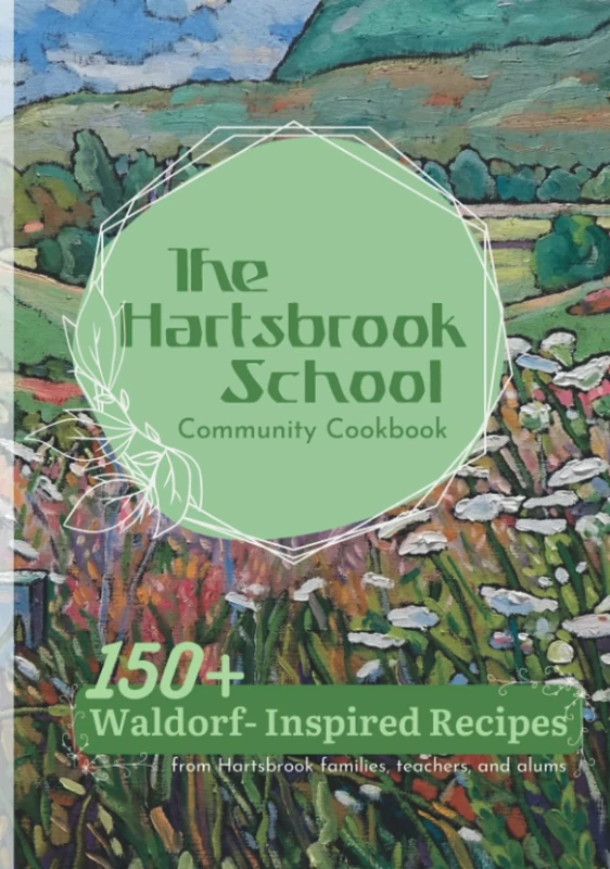 The Hartsbrook School Community Cookbook: 150+ Waldorf-Inspired Recipes from Hartsbrook Families, Teachers, and Alums