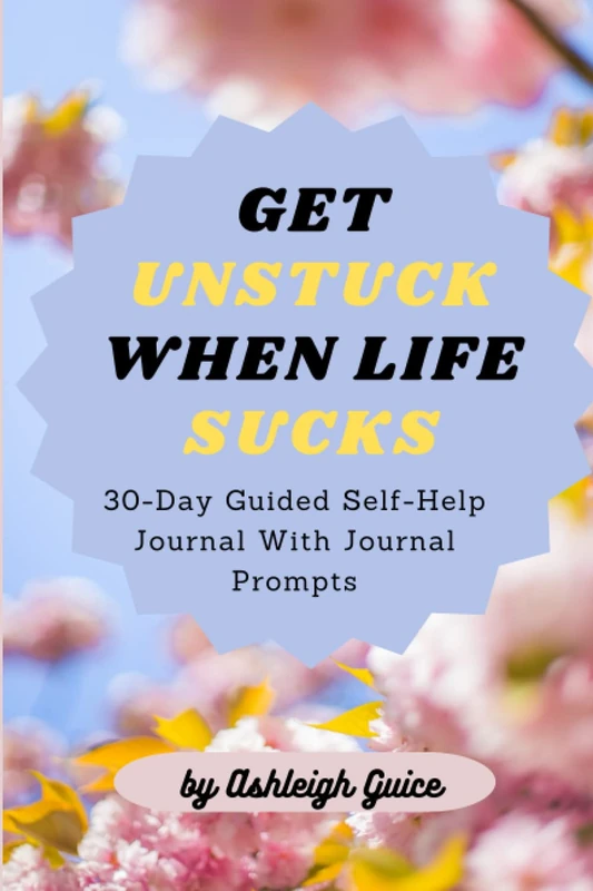 Get Unstuck When Life Sucks: 30-Day Guided Self-Help Journal With Journal Prompts