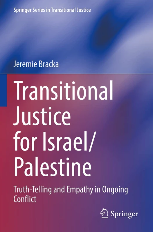 Transitional Justice for Israel/Palestine: Truth-Telling and Empathy in Ongoing Conflict (Springer Series in Transitional Justice)