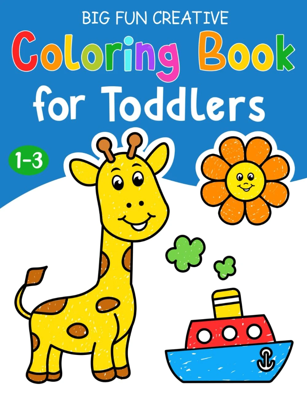Big Fun Creative Coloring Book for Toddlers: First Simple Cute Coloring Pages, Learn and Color For Kids Ages 1,2,3,4.