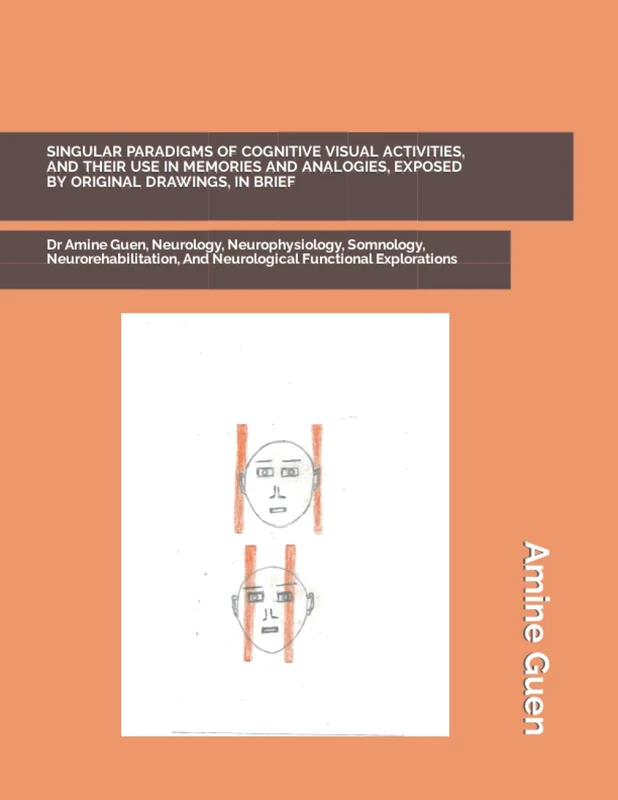 SINGULAR PARADIGMS OF COGNITIVE VISUAL ACTIVITIES, AND THEIR USE IN MEMORIES AND ANALOGIES, EXPOSED BY ORIGINAL DRAWINGS, IN BRIEF: Dr Amine Guen, ... And Neurological Functional Explorations
