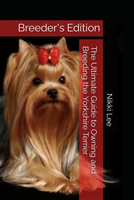 The Ultimate Guide to Owning and Breeding the Yorkshire Terrier: Breeder's Edition