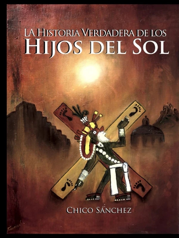 La Historia Verdadera de los Hijos del Sol. (Libros de Chico Sánchez)