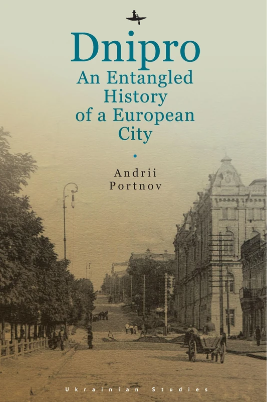 Dnipro: An Entangled History of a European City (Ukrainian Studies Series)