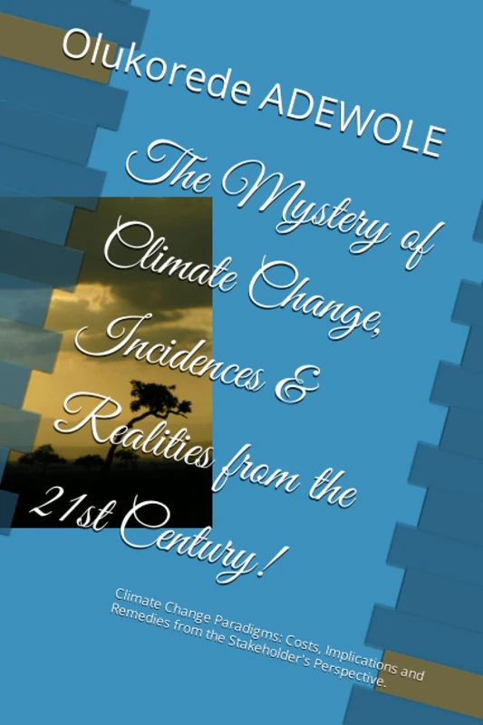 The Mystery of Climate Change, Incidences & Realities from the 21st Century!: Climate Change Paradigms: Costs, Implications and Remedies from the Stakeholder's Perspective.
