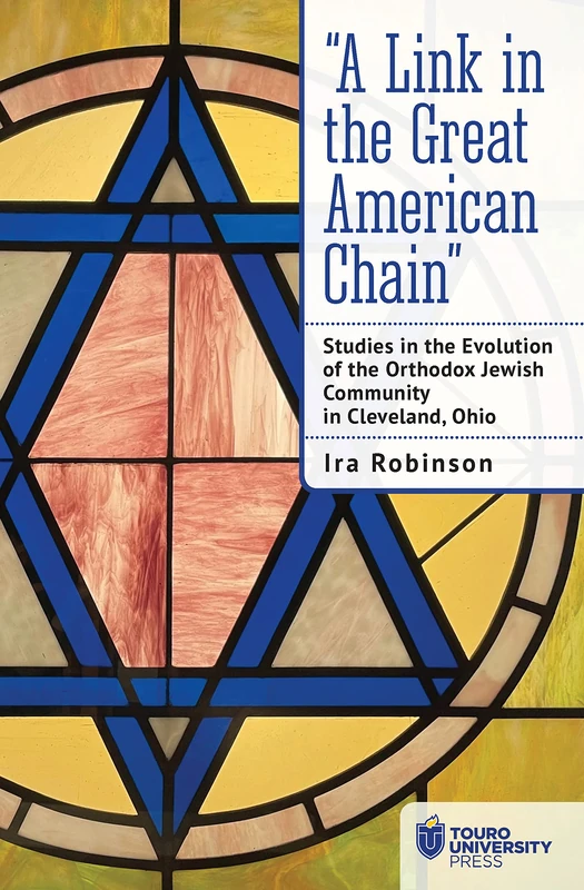 “A Link in the Great American Chain": Studies in the Evolution of the Orthodox Jewish Community in Cleveland, Ohio