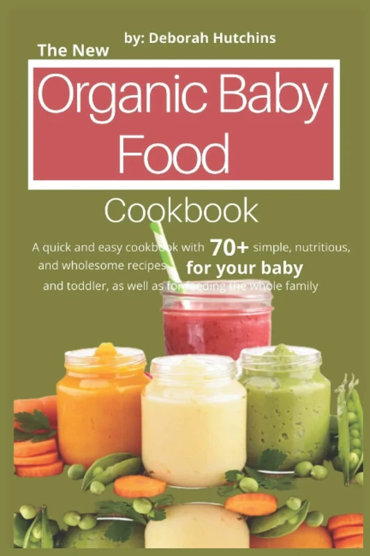 The New Organic Baby Food Cookbook: A quick and easy cookbook with 70+ simple, nutritious, and wholesome recipes for your baby and toddler, as well as for feeding the whole family