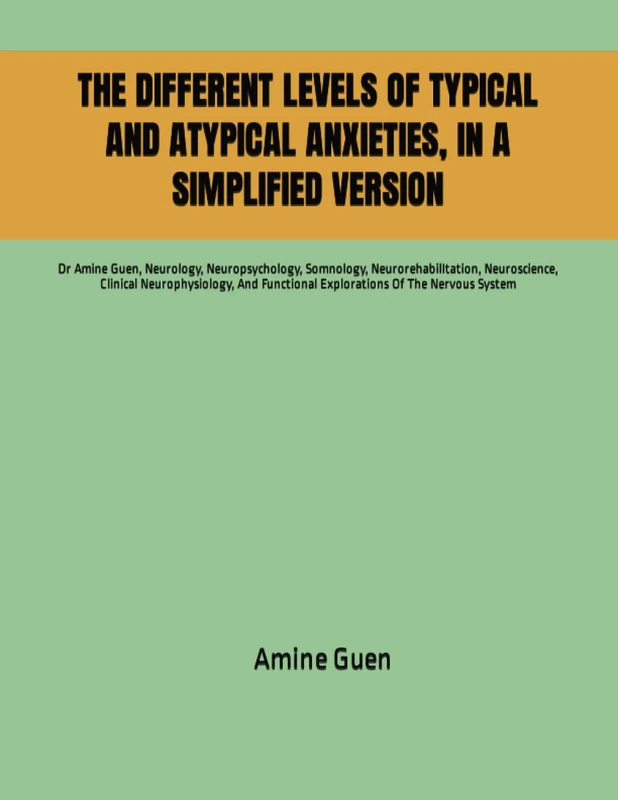 THE DIFFERENT LEVELS OF TYPICAL AND ATYPICAL ANXIETIES, IN A SIMPLIFIED VERSION: Dr Amine Guen, Neurology, Neuropsychology, Somnology, ... Functional Explorations Of The Nervous System