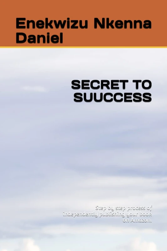 SECRET TO SUUCCESS: Step by step process of independently publishing your book on Amazon.