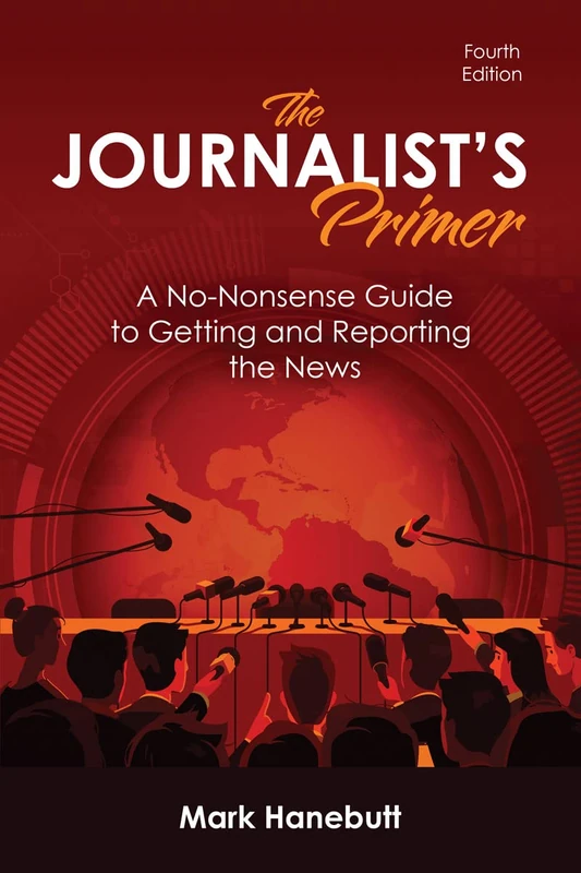 The Journalist's Primer: A No-Nonsense Guide to Getting and Reporting the News