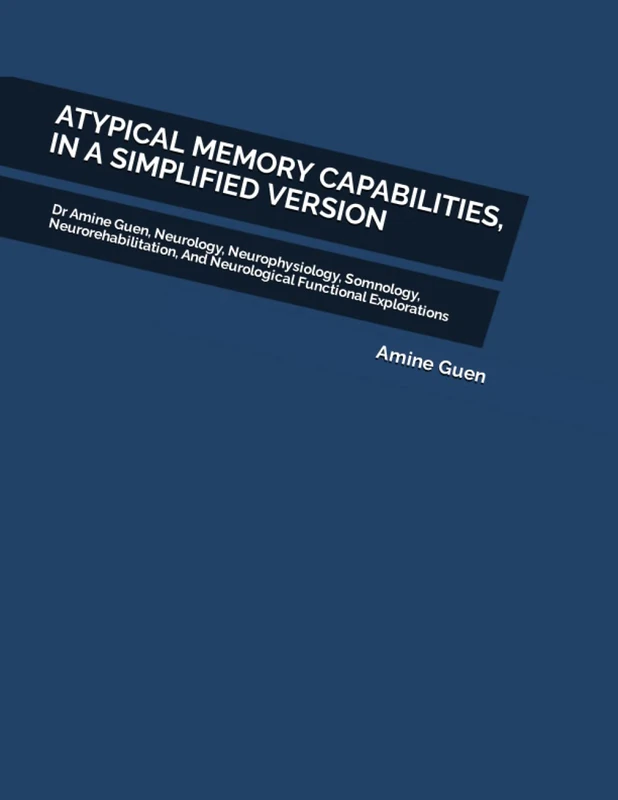 ATYPICAL MEMORY CAPABILITIES, IN A SIMPLIFIED VERSION: Dr Amine Guen, Neurology, Neurophysiology, Somnology, Neurorehabilitation, And Neurological Functional Explorations