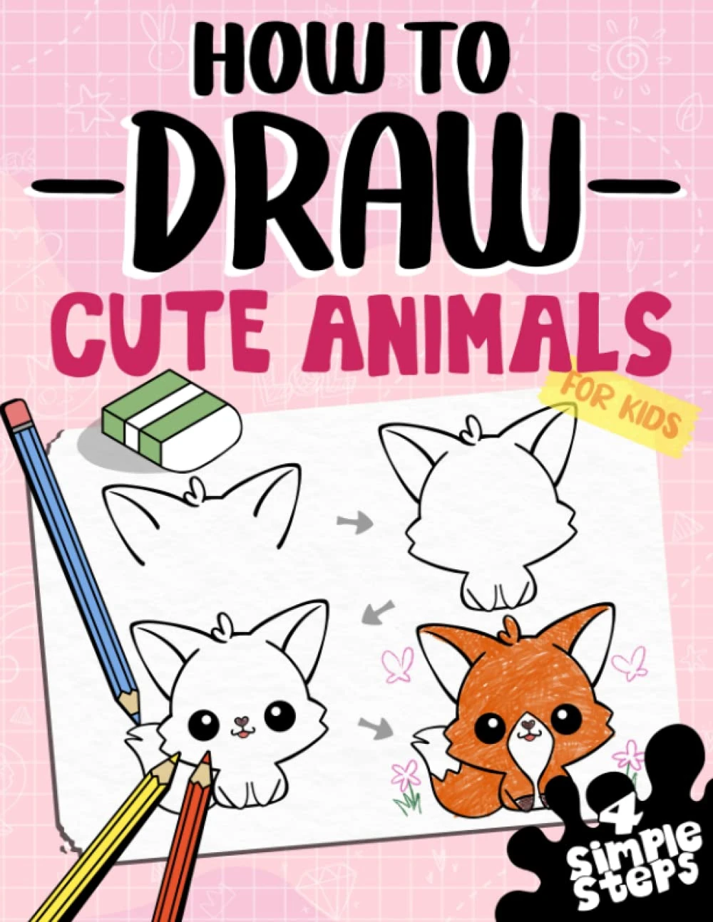 How To Draw Cute Animals For Kids: Learn To Draw Dogs, Cats And more In 4 Simple Steps With This Beginner Friendly Step By Step Drawing Book (How To Draw Series)
