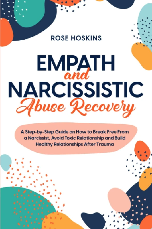 Empath and Narcissistic Abuse Recovery: A Step-by-Step Guide on How to Break Free From a Narcissist, Avoid Toxic Relationship and Build Healthy Relationships After Trauma