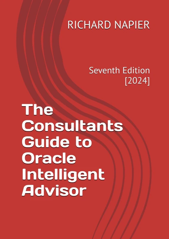 The Consultants Guide to Oracle Intelligent Advisor: Seventh Edition [2023]