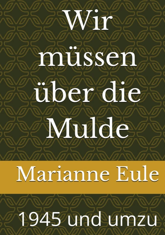 Wir müssen über die Mulde: 1945 und umzu
