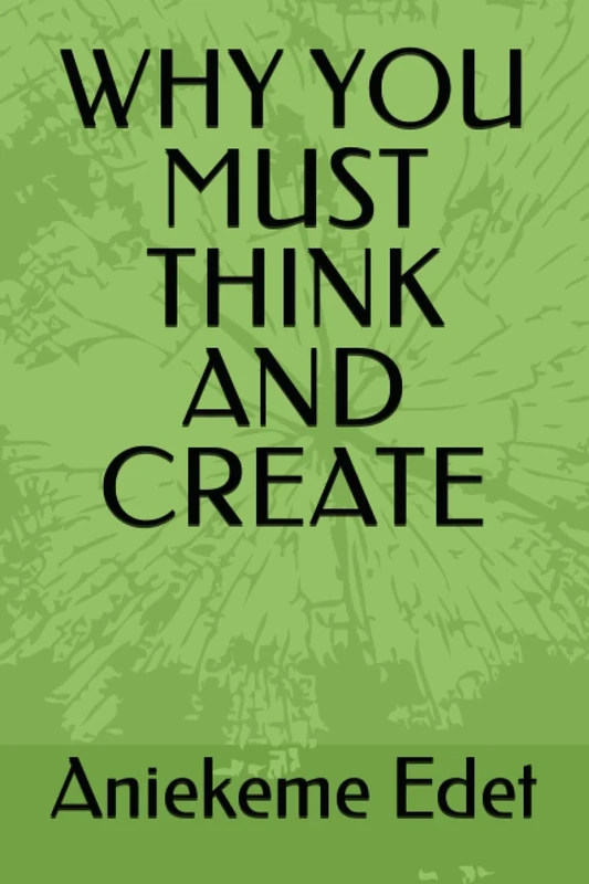 WHY YOU MUST THINK AND CREATE
