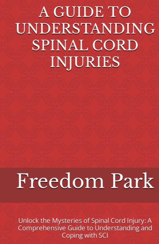 A GUIDE TO UNDERSTANDING SPINAL CORD INJURIES: Unlock the Mysteries of Spinal Cord Injury: A Comprehensive Guide to Understanding and Coping with SCI