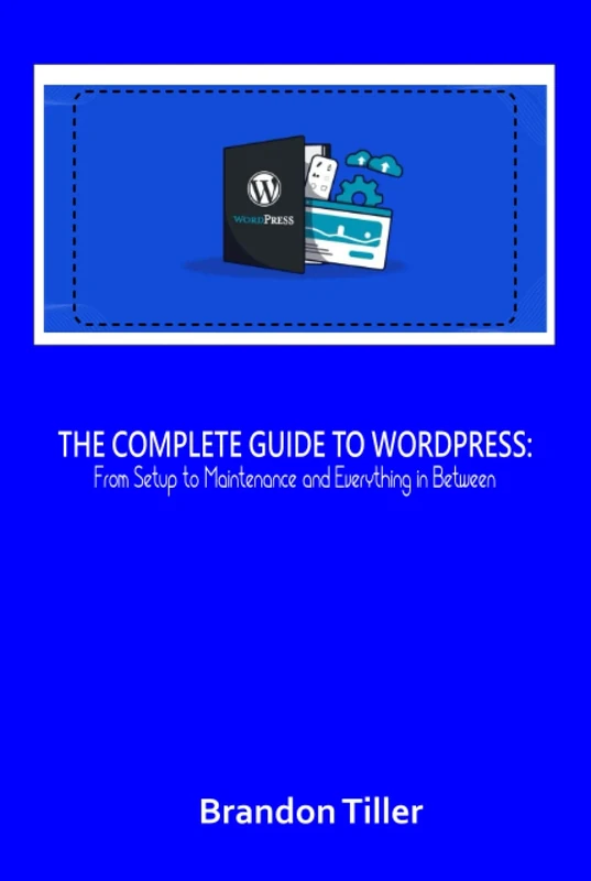 The Complete Guide to WordPress:: From Setup to Maintenance and Everything in Between