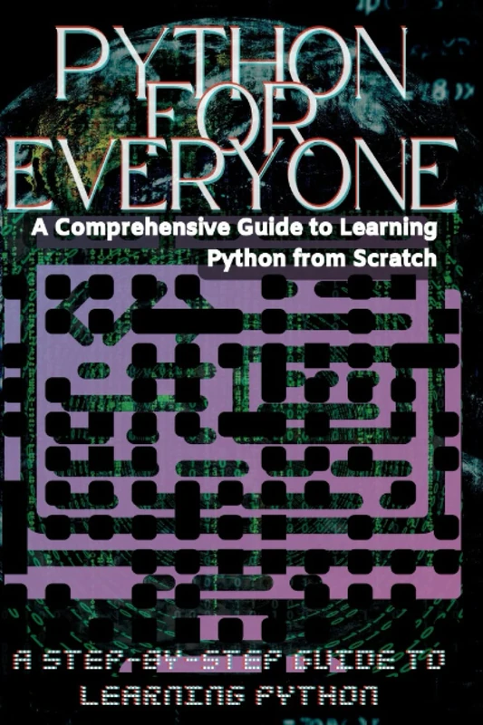 Python for Everyone: A Step-by-Step Guide to Learning Python: A Comprehensive Guide to Learning Python from Scratch
