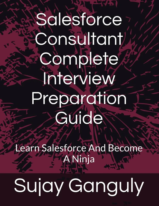 Salesforce Consultant Complete Interview Preparation Guide: Learn Salesforce And Become A Ninja