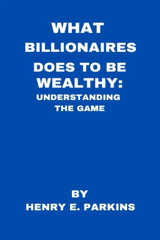 WHAT BILLIONAIRES DOES TO BECOME WEALTHY:: UNDERSTANDING THE GAME