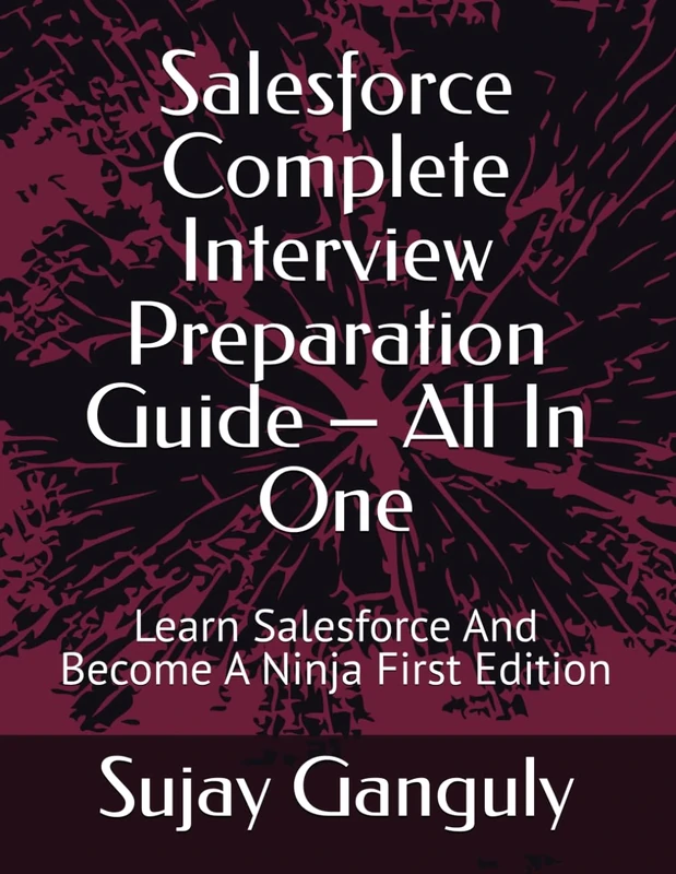 Salesforce Complete Interview Preparation Guide – All In One: Learn Salesforce And Become A Ninja First Edition