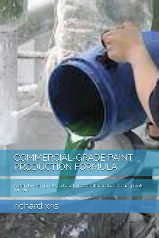 COMMERCIAL-GRADE PAINT PRODUCTION FORMULA: A step by step guide on how to make interior and exterior paints for sale