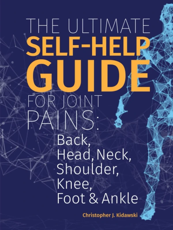 The Ultimate Self-Help Guide For Joint Pains: Back, Head, Neck, Shoulder, Knee, Foot & Ankle (The Pain Bibles)