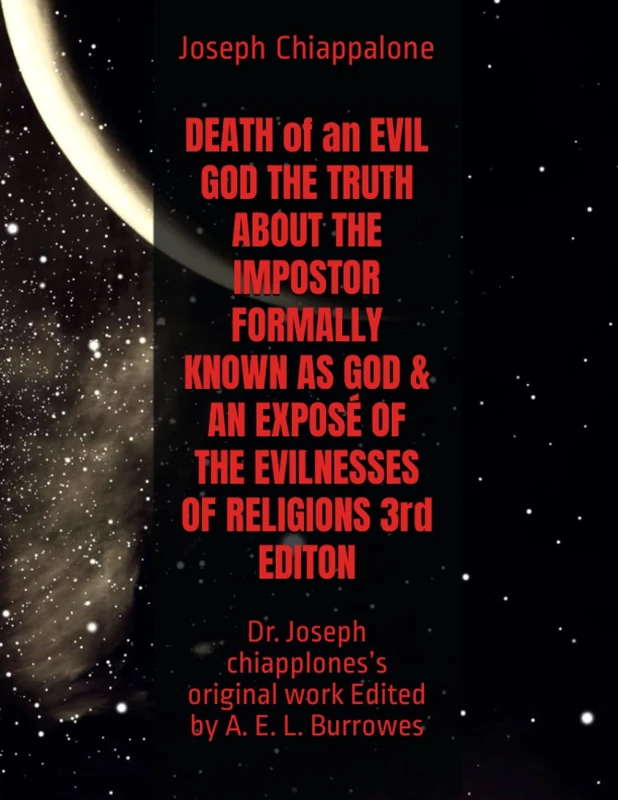 DEATH of an EVIL GOD THE TRUTH ABOUT THE IMPOSTOR FORMALLY KNOWN AS GOD & AN EXPOSÉ OF THE EVILNESSES OF RELIGIONS 3rd EDITON: Dr. Joseph chiapplones’s original work Edited by A. E. L. Burrowes - Image 1