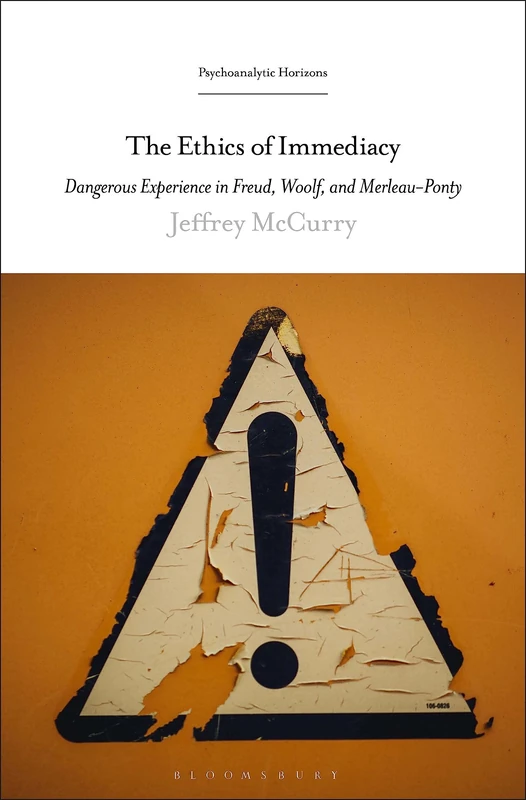 Ethics of Immediacy, The: Dangerous Experience in Freud, Woolf, and Merleau-Ponty (Psychoanalytic Horizons)