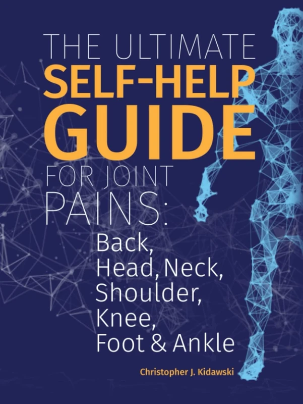 The Ultimate Self-Help Guide For Joint Pains: Back, Head, Neck, Shoulder, Knee, Foot & Ankle (The Pain Bibles)