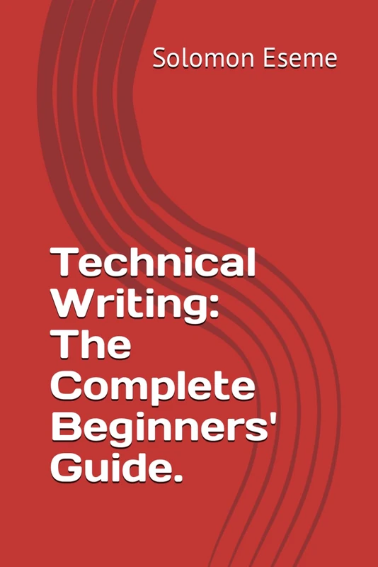 Technical Writing: The Complete Beginners' Guide.