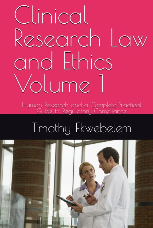 Clinical Research Law and Ethics: Human Research and a Complete Practical Guide to Regulatory Compliance