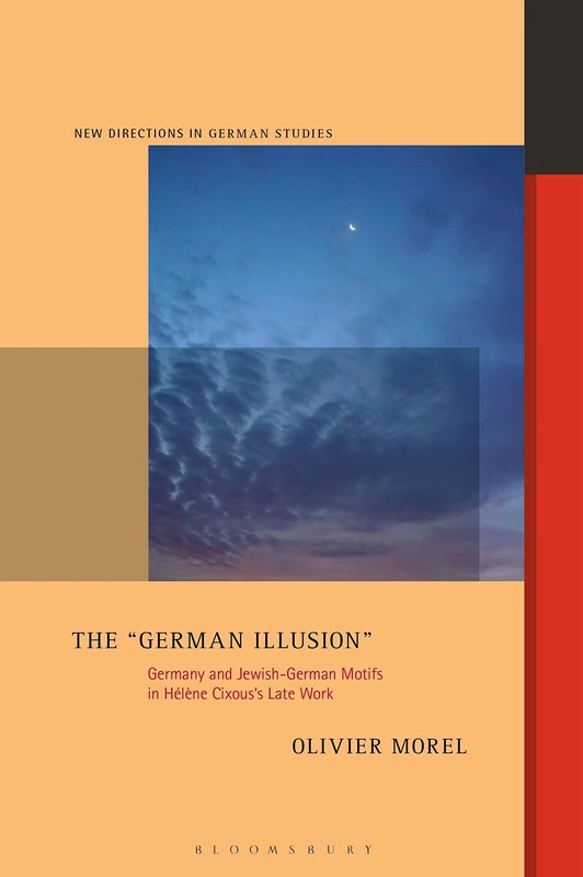 "German Illusion", The: Germany and Jewish-German Motifs in Hélène Cixous’s Late Work (New Directions in German Studies)