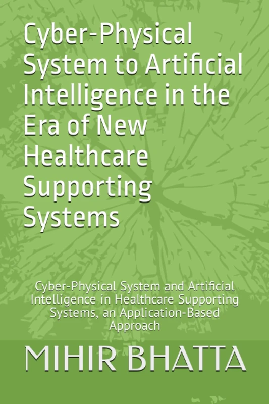 Cyber-Physical System to Artificial Intelligence in the Era of New Healthcare Supporting Systems: Cyber-Physical System and Artificial Intelligence in ... Systems, an Application Based Approach