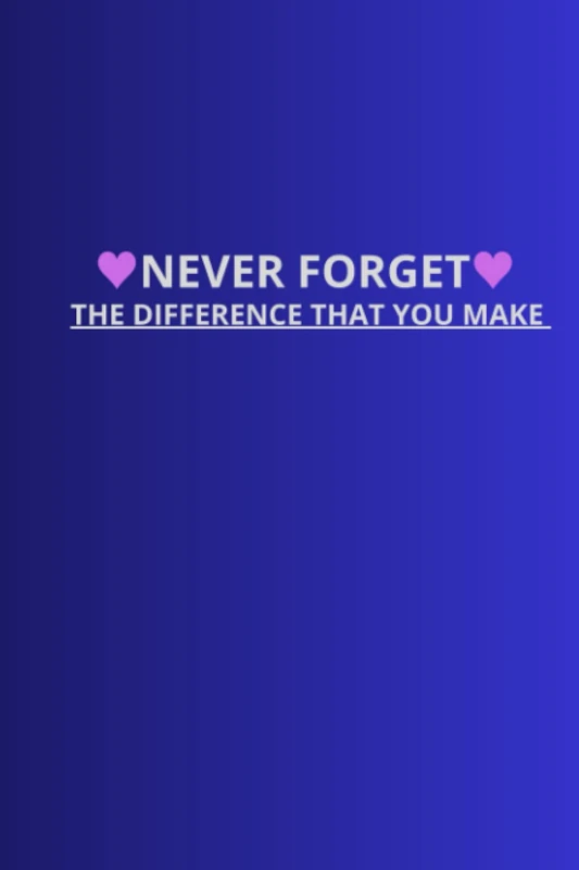 NEVER FORGET THE DIFFERENCE THAT YOU MAKE