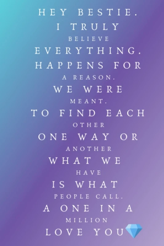 HEY BESTIE. I TRULY BELIEVE EVERYTHING. HAPPENS FOR A REASON. WE WERE MEANT. TO FIND EACH OTHER ONE WAY OR ANOTHER WHAT WE HAVE IS WHAT PEOPLE CALL. A ONE IN A MILLION LOVE YOU