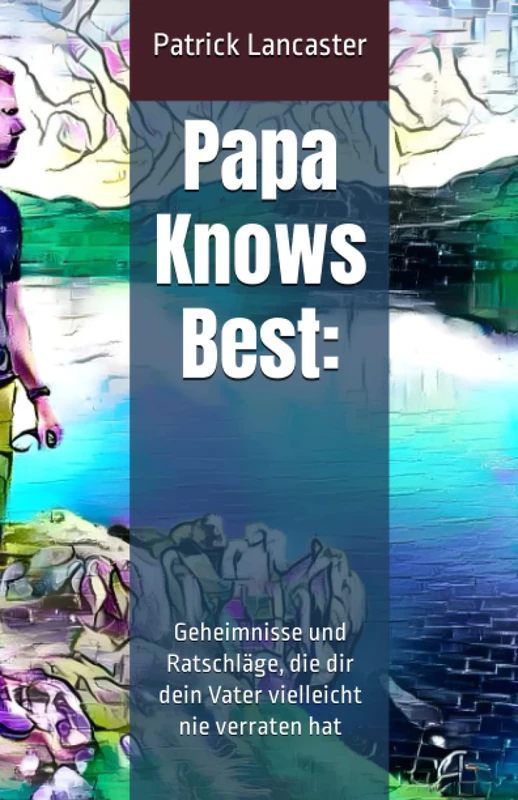 Papa Knows Best:: Geheimnisse und Ratschläge, die dir dein Vater vielleicht nie verraten hat