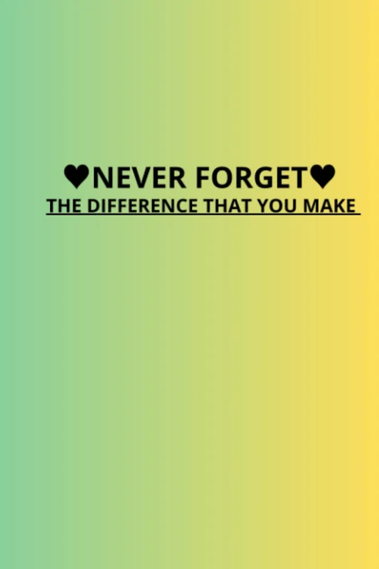 NEVER FORGET THE DIFFERENCE THAT YOU MAKE