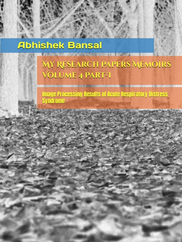 My Research Papers Memoirs Volume 4 Part-I: Image Processing Results of Acute Respiratory Distress Syndrome (My Last Self Funded Journey - Medical ... Applications and Practical Validation)