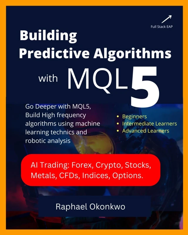 Building Predictive Algrothms With MQL5: Go Deeper with MQL5, Build High-frequency algorithms using machine learning technics and robotic analysis