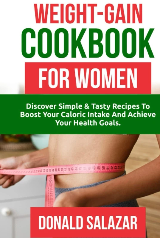 Weight-Gain Cookbook for Women: Discover Simple and Tasty Recipes to Boost Your Caloric Intake and Achieve Your Health Goals