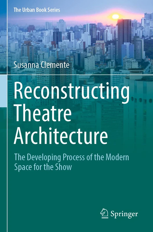 Reconstructing Theatre Architecture: The Developing Process of the Modern Space for the Show (The Urban Book Series)