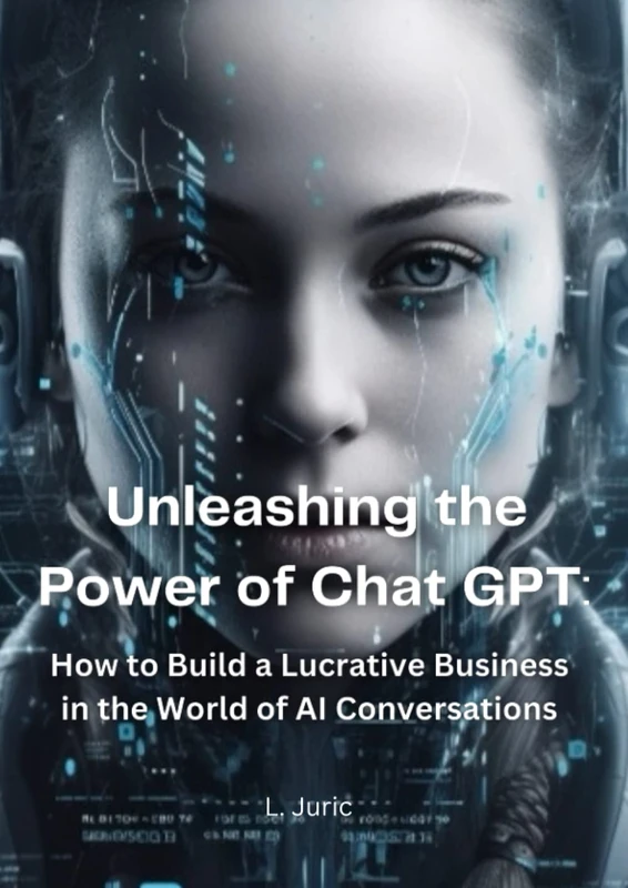 Unleashing the Power of Chat GPT: How to Build a Lucrative Business in the World of AI Conversations