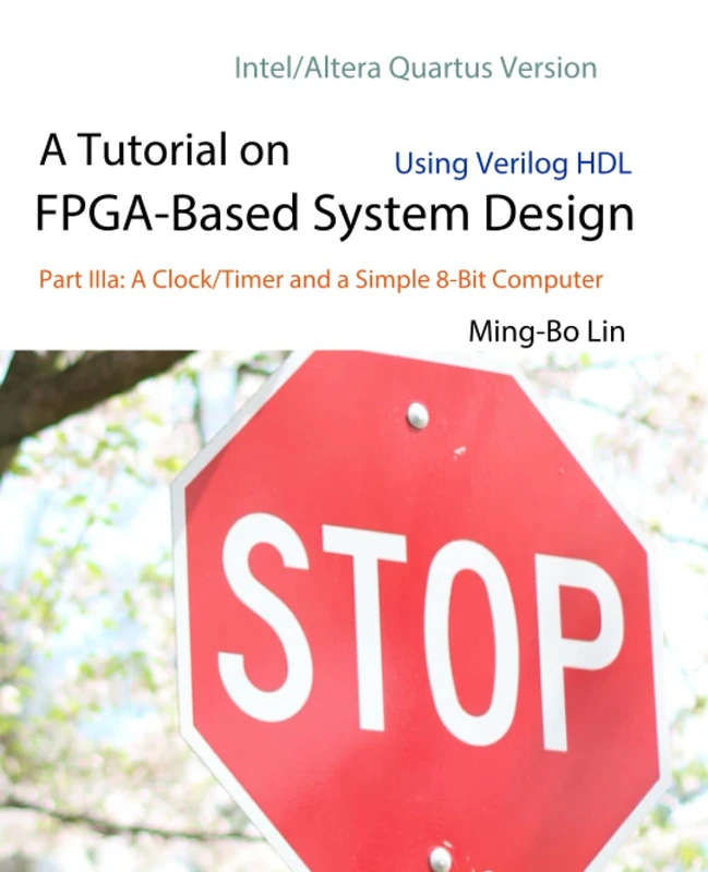 A Tutorial on FPGA-Based System Design Using Verilog HDL: Intel/Altera Quartus Version: Part IIIa: A Clock/Timer and a Simple 8-Bit Computer