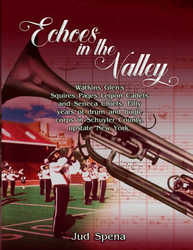 Echoes in the Valley: Watkins Glen's Squires, Pages, Legion Cadets and Seneca Chiefs. Fifty years of drum & bugle corps in upstate New York. Revised 2nd edition.