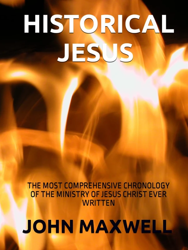 Historical Jesus: The most comprehensive chronology of the events of the ministry of Jesus Christ ever written